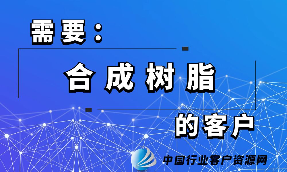 需要“合成树脂”的客户-老板电话资源名单下载-行业客户资源网