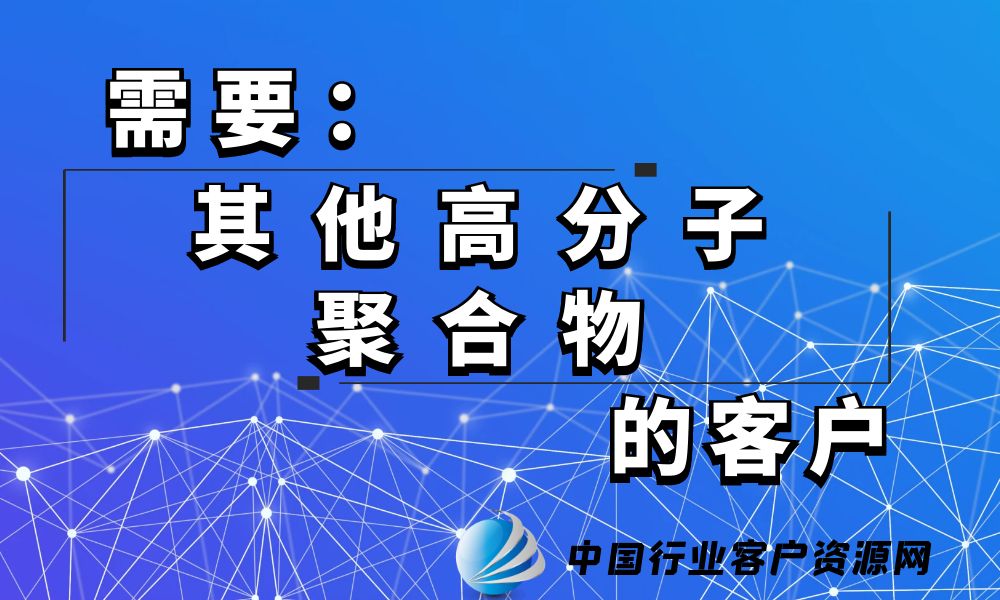 需要“其他高分子聚合物”的客户-老板电话资源名单下载-行业客户资源网