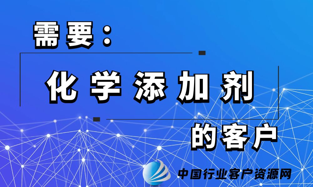 需要“化学添加剂”的客户-老板电话资源名单下载-行业客户资源网