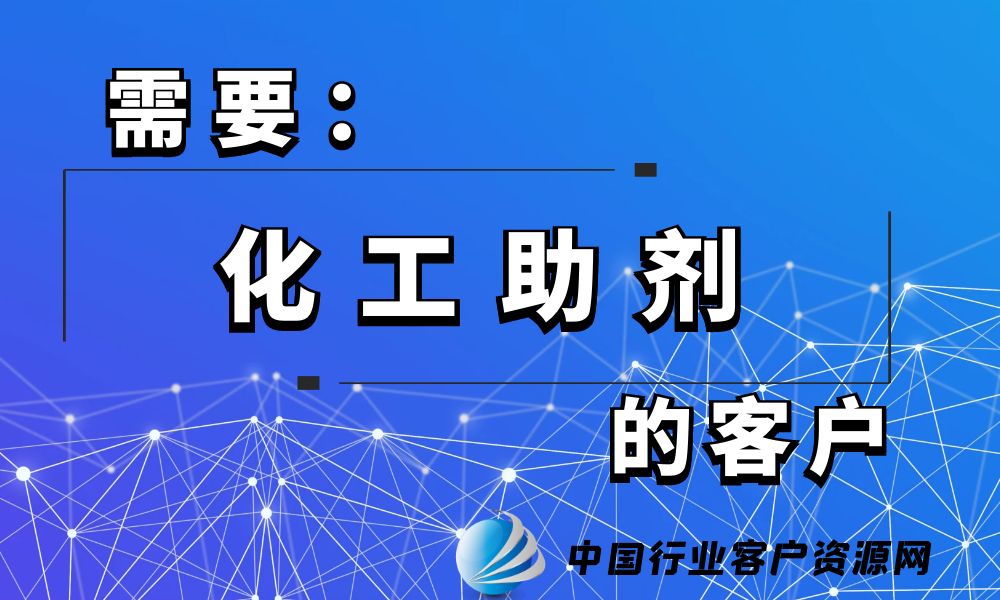 需要“化工助剂”的客户-老板电话资源名单下载-行业客户资源网