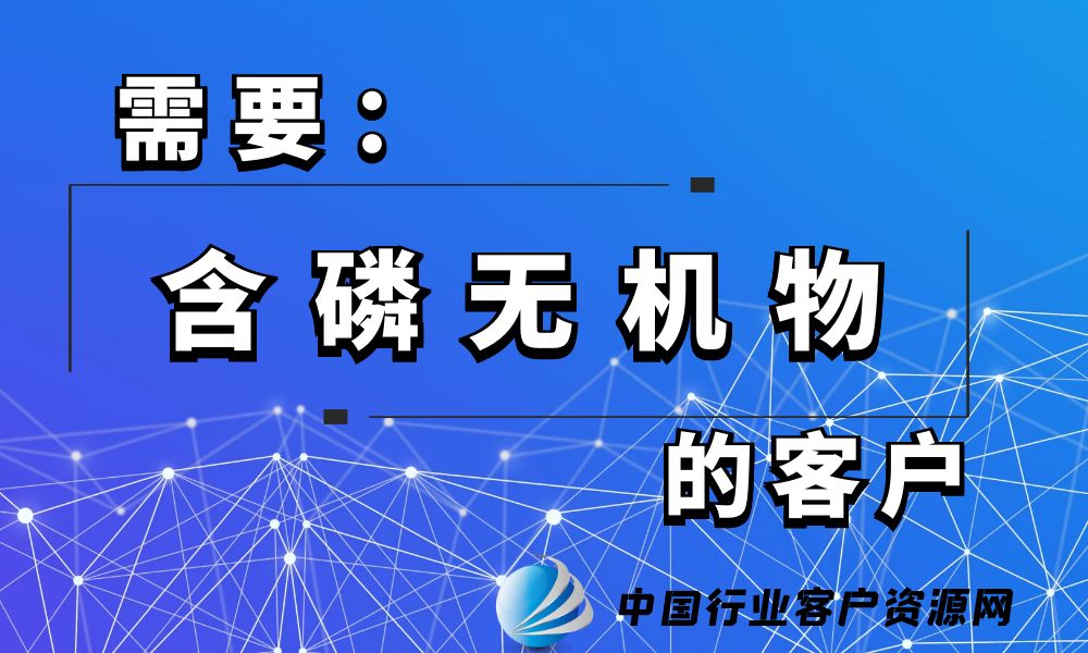 需要“含磷无机物”的客户-老板电话资源名单下载-行业客户资源网