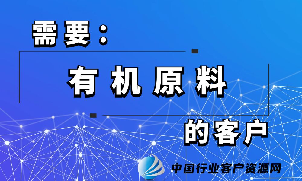 需要“有机原料”的客户-老板电话资源名单下载-行业客户资源网