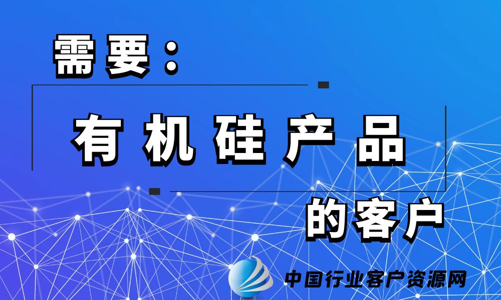 需要“有机硅产品”的客户-老板电话资源名单下载-中国行业客户资源网