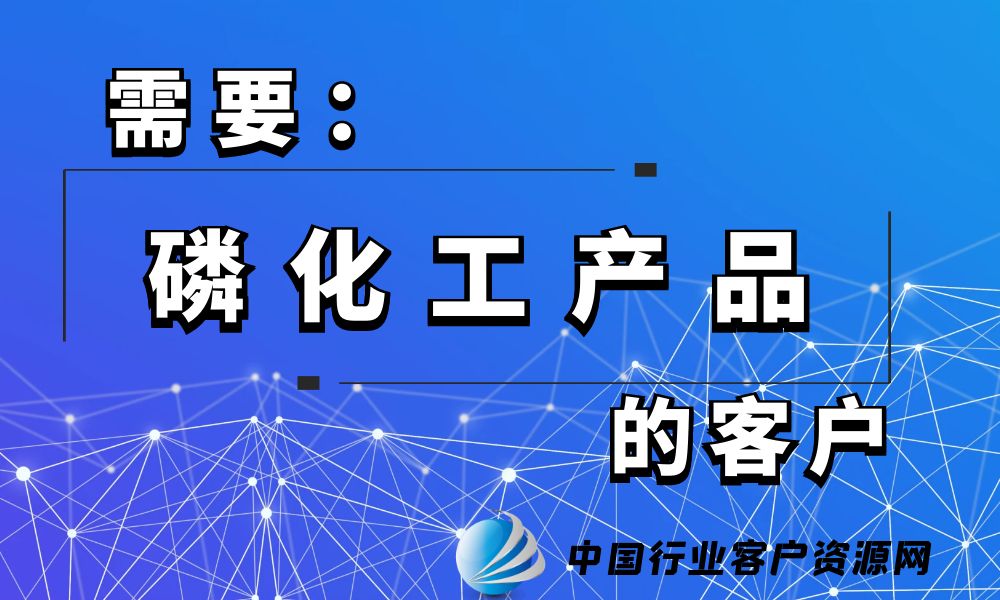 需要“磷化工产品”的客户-老板电话资源名单下载-行业客户资源网