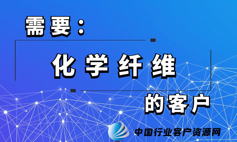 需要“化学纤维”的客户-老板电话资源名单下载-中国行业客户资源网