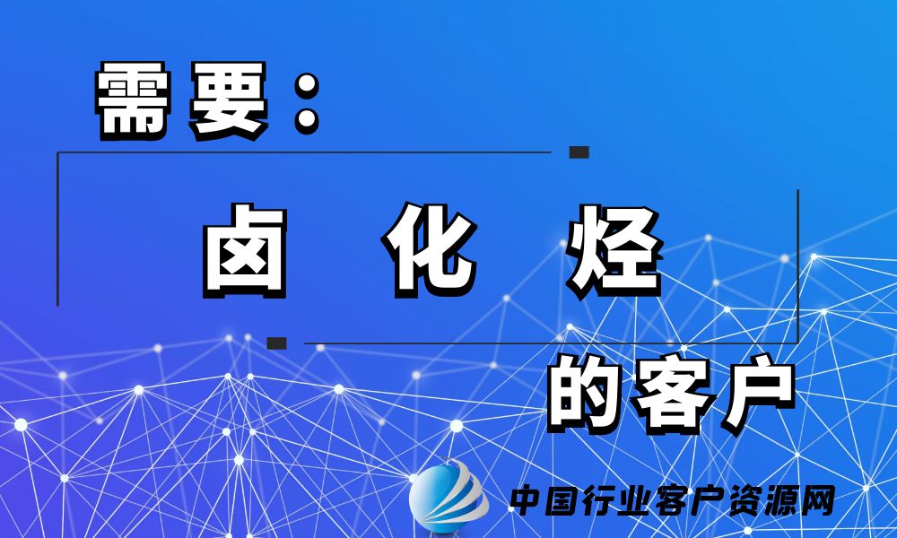 需要“卤化烃”的客户-老板电话资源名单下载-中国行业客户资源网