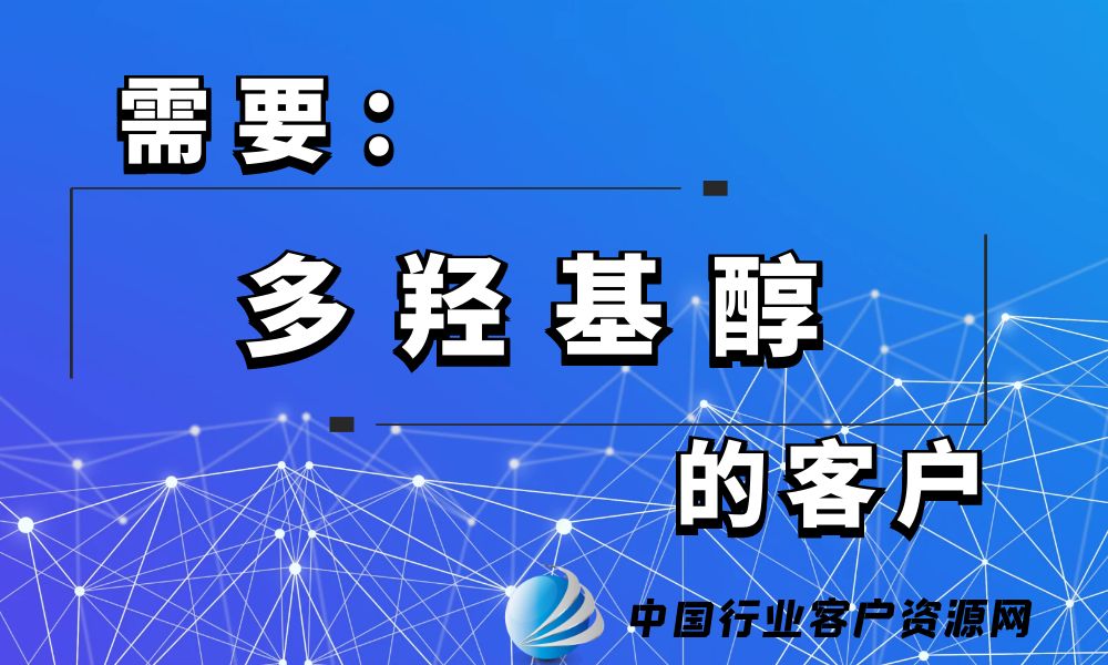 需要“多羟基醇”的客户-老板电话资源名单下载-中国行业客户资源网