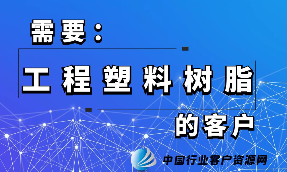 需要“工程塑料树脂”的客户-老板电话资源名单下载-中国行业客户资源网