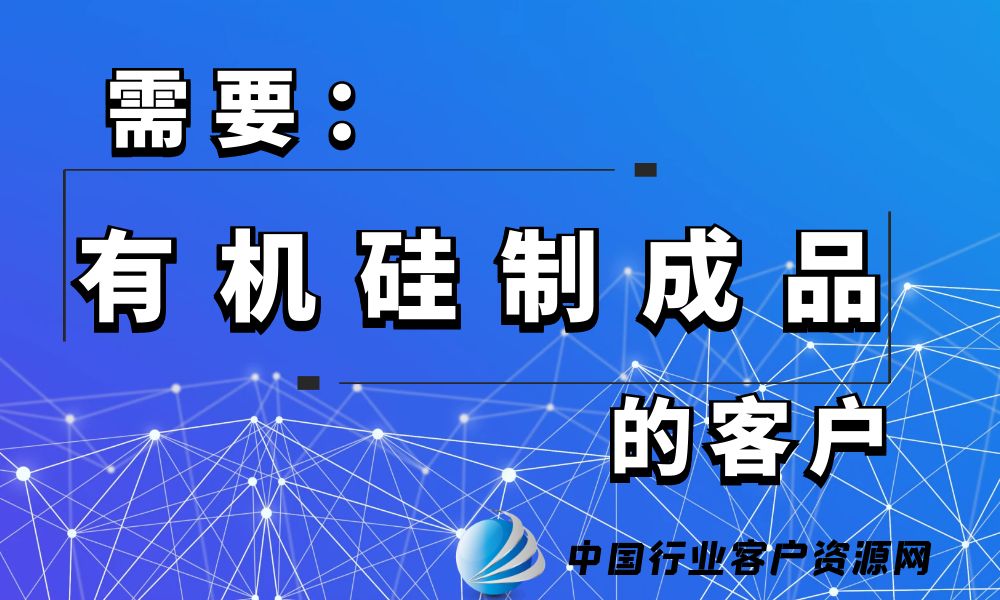 需要“有机硅制成品”的客户-老板电话资源名单下载-中国行业客户资源网