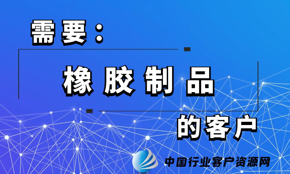 需要“橡胶制品”的客户-老板电话资源名单下载-中国行业客户资源网