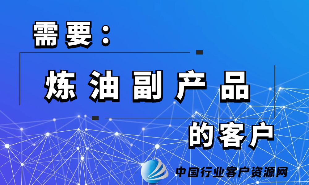 需要“炼油副产品”的客户-老板电话资源名单下载-中国行业客户资源网