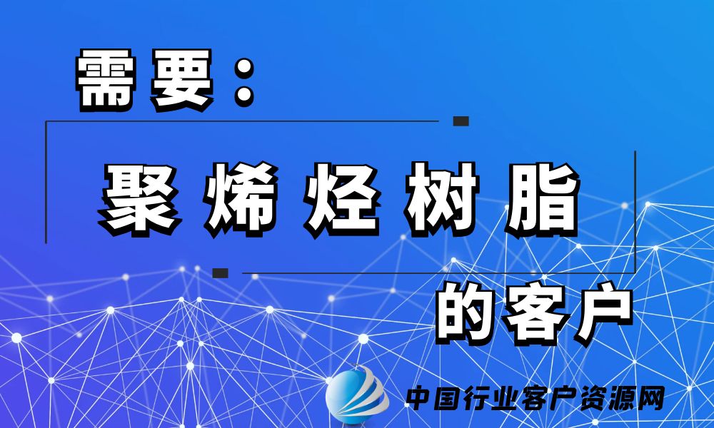 需要“聚烯烃树脂”的客户-老板电话资源名单下载-中国行业客户资源网