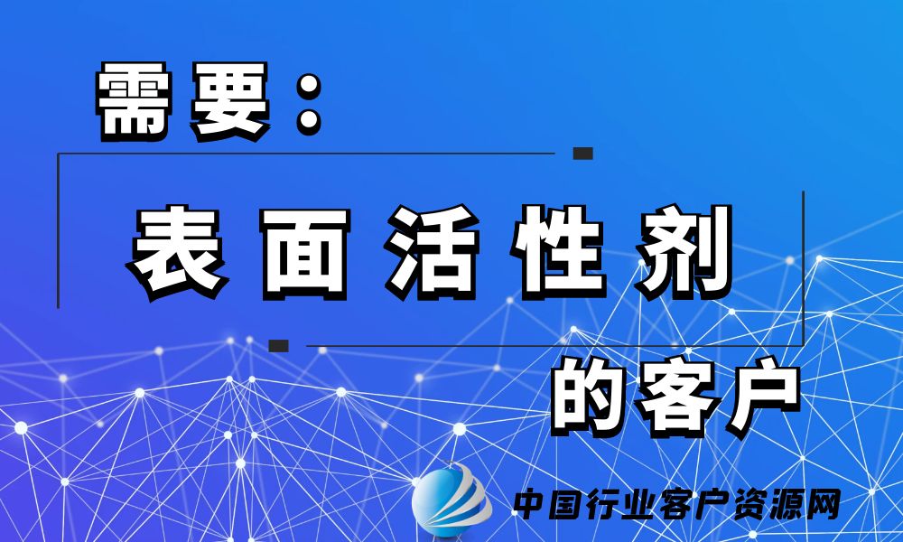 需要“表面活性剂”的客户-老板电话资源名单下载-中国行业客户资源网