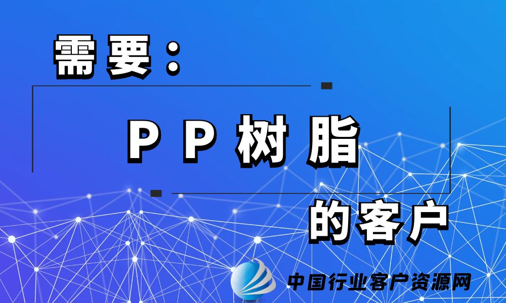 需要“PP树脂”的客户-老板电话资源名单下载-中国行业客户资源网