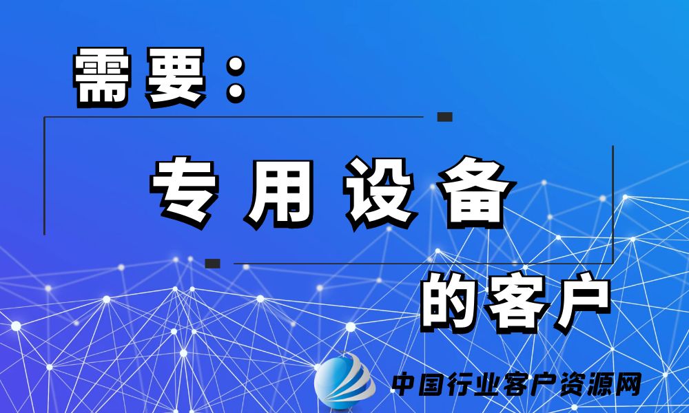 需要“专用设备”的客户-老板电话资源名单下载-中国行业客户资源网