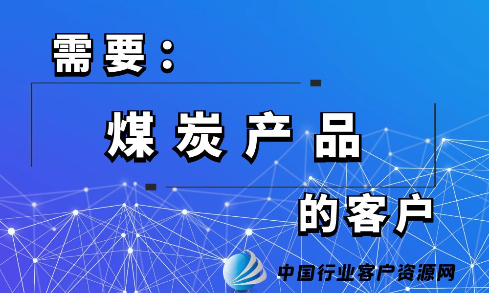 需要“煤炭产品”的客户-老板电话资源名单下载-中国行业客户资源网