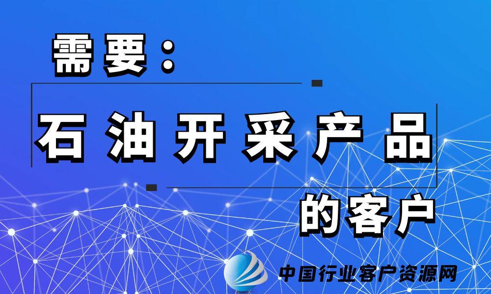 需要“石油开采产品”的客户-老板电话资源名单下载-中国行业客户资源网