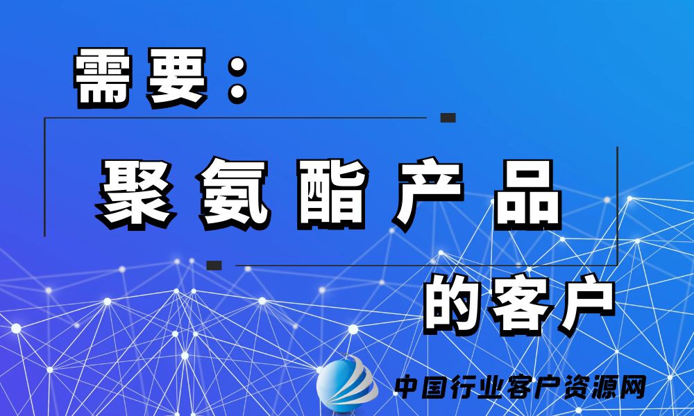 需要“聚氨酯产品”的客户-老板电话资源名单下载-中国行业客户资源网