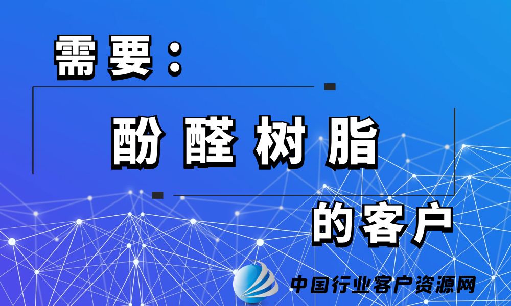 需要“酚醛树脂”的客户-老板电话资源名单下载-中国行业客户资源网